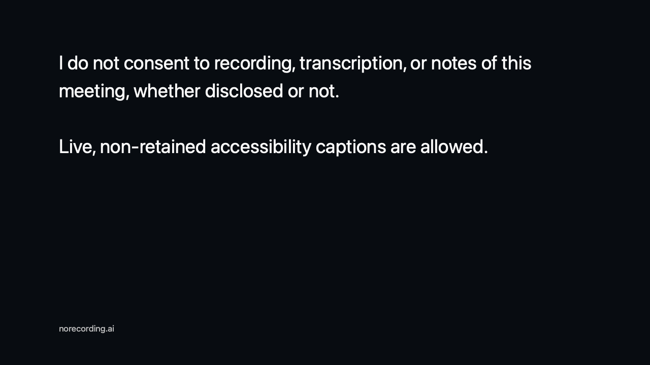 Camera notice: I do not consent to recording, transcription, or notes of this meeting, whether disclosed or not. Live, non-retained accessibility captions are allowed.